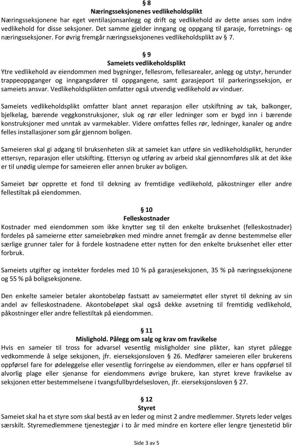 9 Sameiets vedlikeholdsplikt Ytre vedlikehold av eiendommen med bygninger, fellesrom, fellesarealer, anlegg og utstyr, herunder trappeoppganger og inngangsdører til oppgangene, samt garasjeport til