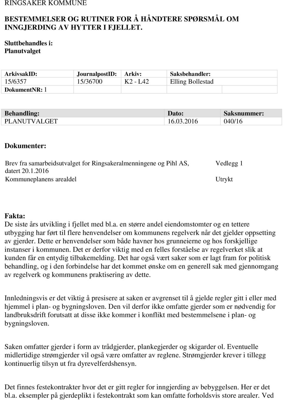 2016 040/16 Dokumenter: Brev fra samarbeidsutvalget for Ringsakeralmenningene og Pihl AS, datert 20.1.2016 Kommuneplanens arealdel Vedlegg 1 Utrykt Fakta: De siste års utvikling i fjellet med bl.a. en større andel eiendomstomter og en tettere utbygging har ført til flere henvendelser om kommunens regelverk når det gjelder oppsetting av gjerder.