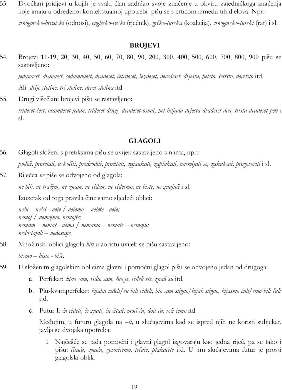 Brojevi 11-19, 20, 30, 40, 50, 60, 70, 80, 90, 200, 300, 400, 500, 600, 700, 800, 900 pišu se sastavljeno: jedanaest, dvanaest, sedamnaest, dvadeset, četrdeset, šezdeset, devedeset, dvjesta, petsto,