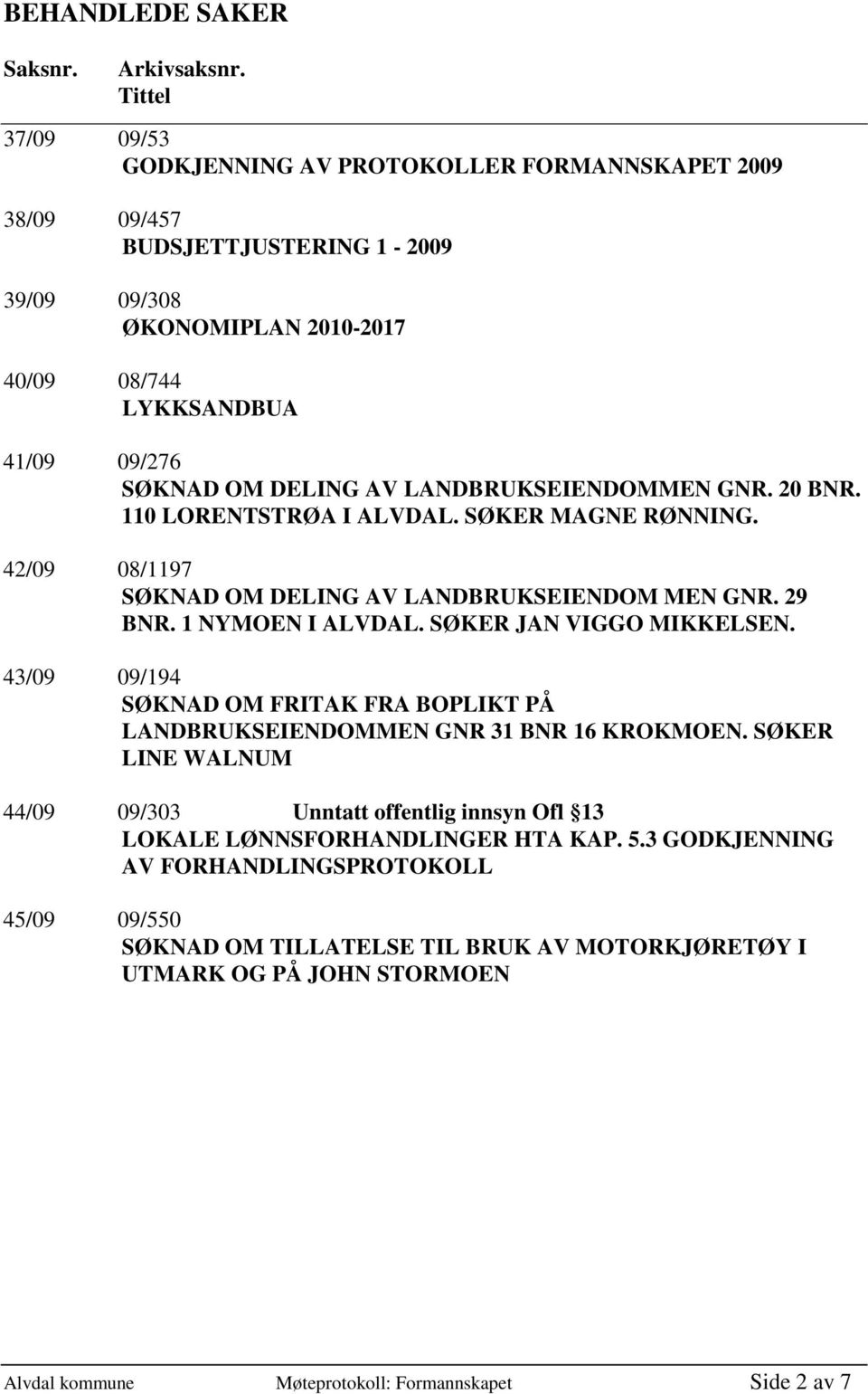 LANDBRUKSEIENDOMMEN GNR. 20 BNR. 110 LORENTSTRØA I ALVDAL. SØKER MAGNE RØNNING. 42/09 08/1197 SØKNAD OM DELING AV LANDBRUKSEIENDOM MEN GNR. 29 BNR. 1 NYMOEN I ALVDAL. SØKER JAN VIGGO MIKKELSEN.