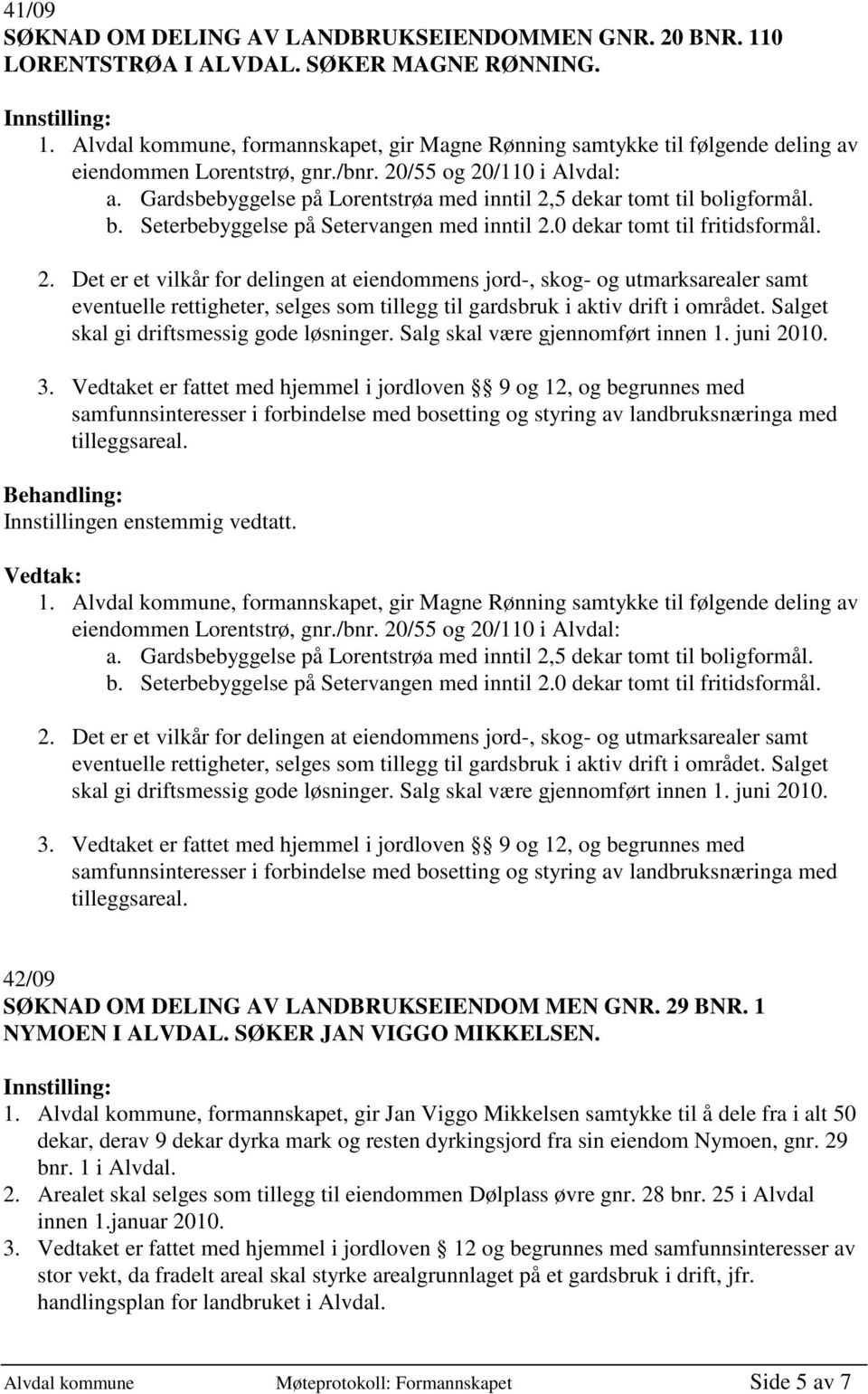 Salget skal gi driftsmessig gode løsninger. Salg skal være gjennomført innen 1. juni 2010. 3.