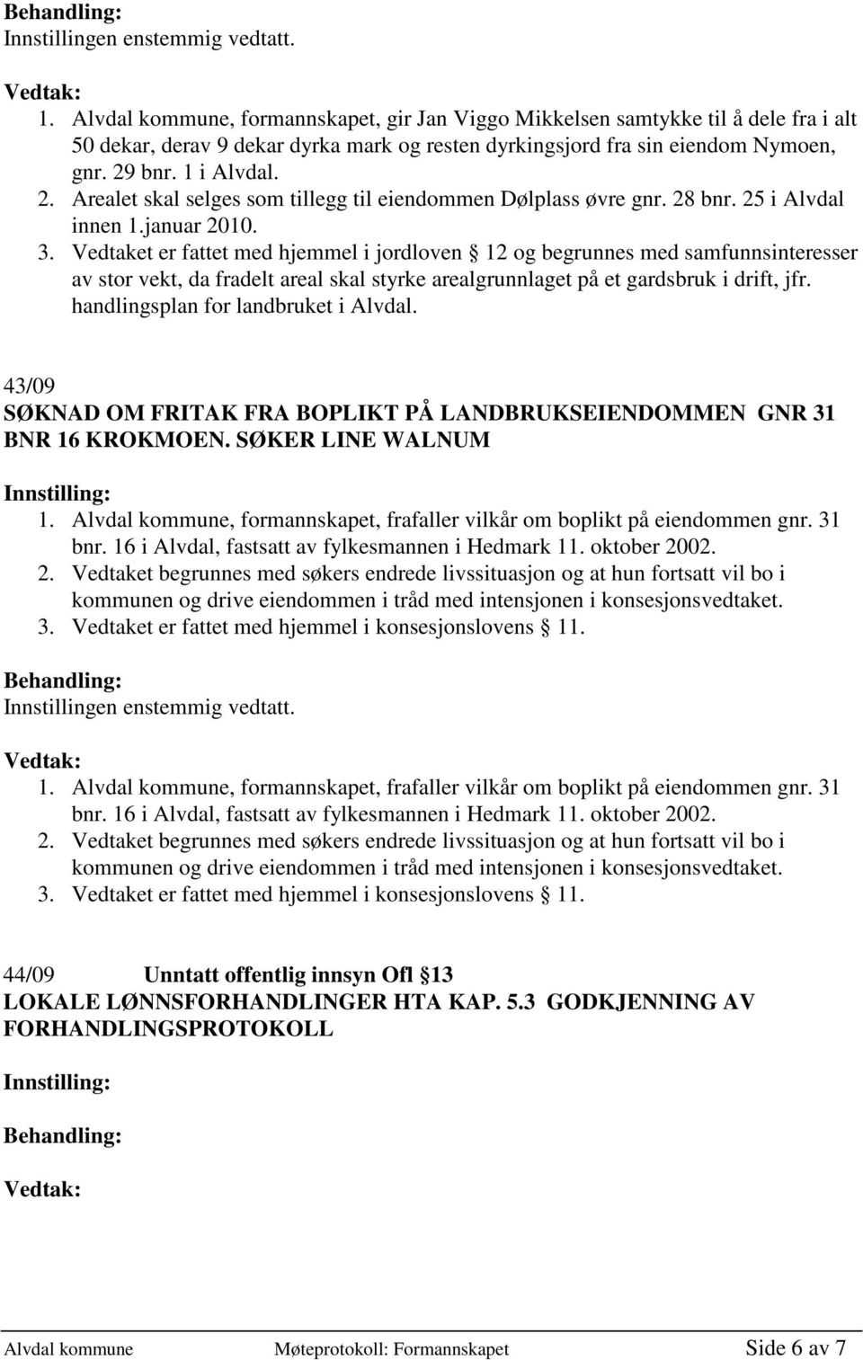 Vedtaket er fattet med hjemmel i jordloven 12 og begrunnes med samfunnsinteresser av stor vekt, da fradelt areal skal styrke arealgrunnlaget på et gardsbruk i drift, jfr.