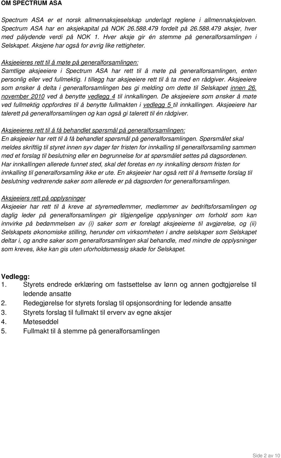 Aksjeeieres rett til å møte på generalforsamlingen: Samtlige aksjeeiere i Spectrum ASA har rett til å møte på generalforsamlingen, enten personlig eller ved fullmektig.