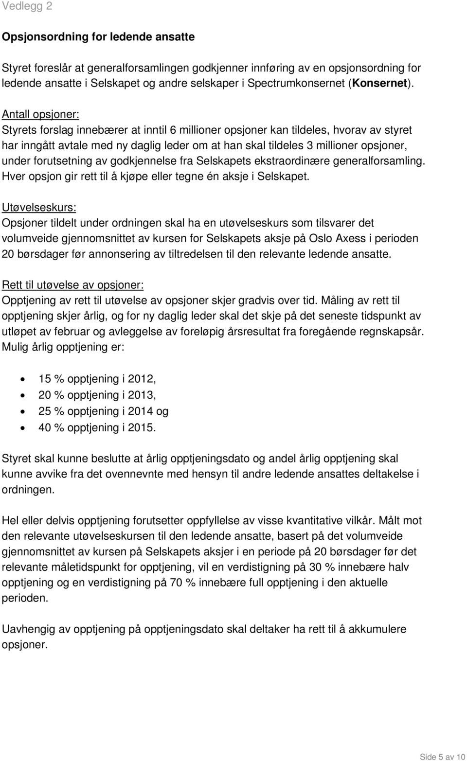 Antall opsjoner: Styrets forslag innebærer at inntil 6 millioner opsjoner kan tildeles, hvorav av styret har inngått avtale med ny daglig leder om at han skal tildeles 3 millioner opsjoner, under