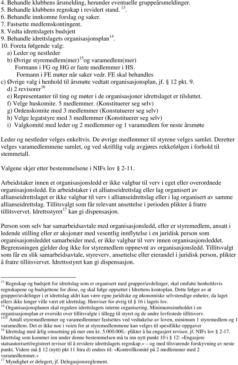 Foreta følgende valg: a) Leder og nestleder b) Øvrige styremedlem(mer) 15 og varamedlem(mer) Formann i FG og HG er faste medlemmer i HS. Formann i FE møter når saker vedr.