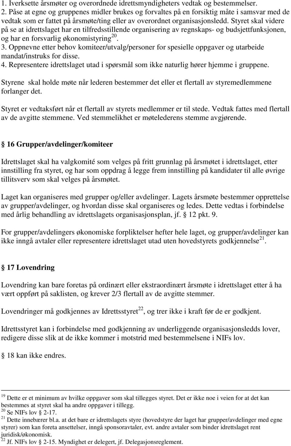 Styret skal videre på se at idrettslaget har en tilfredsstillende organisering av regnskaps- og budsjettfunksjonen, og har en forsvarlig økonomistyring 20. 3.