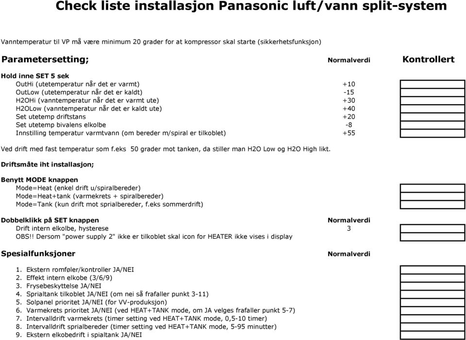 +40 Set utetemp driftstans +20 Set utetemp bivalens elkolbe -8 Innstilling temperatur varmtvann (om bereder m/spiral er tilkoblet) +55 Ved drift med fast temperatur som f.