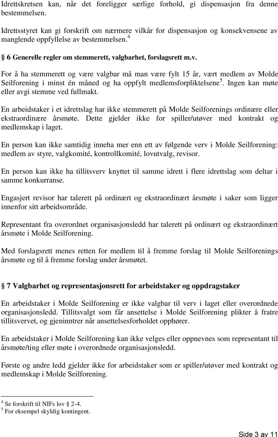 Ingen kan møte eller avgi stemme ved fullmakt. En arbeidstaker i et idrettslag har ikke stemmerett på Molde Seilforenings ordinære eller ekstraordinære årsmøte.