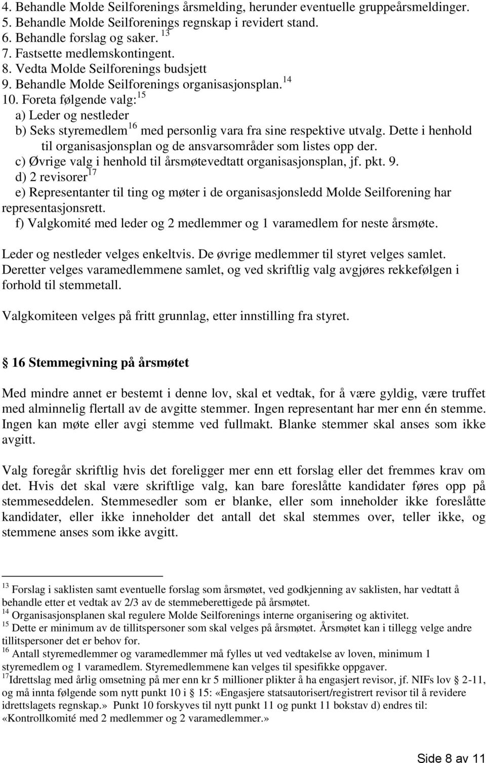 Foreta følgende valg: 15 a) Leder og nestleder b) Seks styremedlem 16 med personlig vara fra sine respektive utvalg. Dette i henhold til organisasjonsplan og de ansvarsområder som listes opp der.