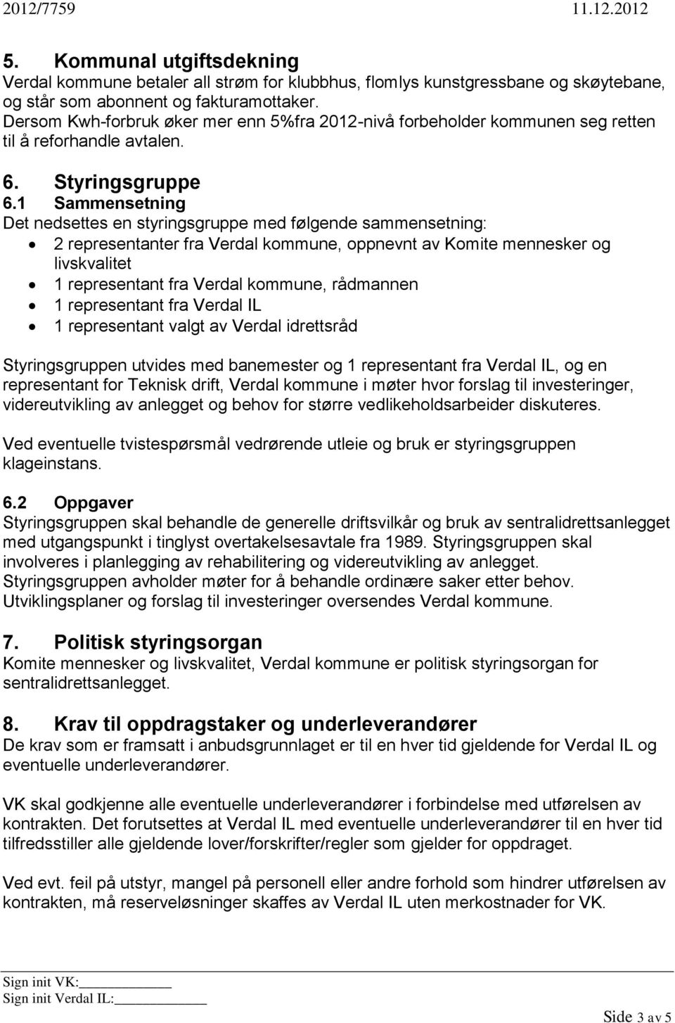 1 Sammensetning Det nedsettes en styringsgruppe med følgende sammensetning: 2 representanter fra Verdal kommune, oppnevnt av Komite mennesker og livskvalitet 1 representant fra Verdal kommune,