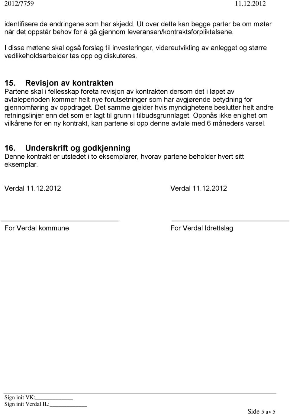 Revisjon av kontrakten Partene skal i fellesskap foreta revisjon av kontrakten dersom det i løpet av avtaleperioden kommer helt nye forutsetninger som har avgjørende betydning for gjennomføring av