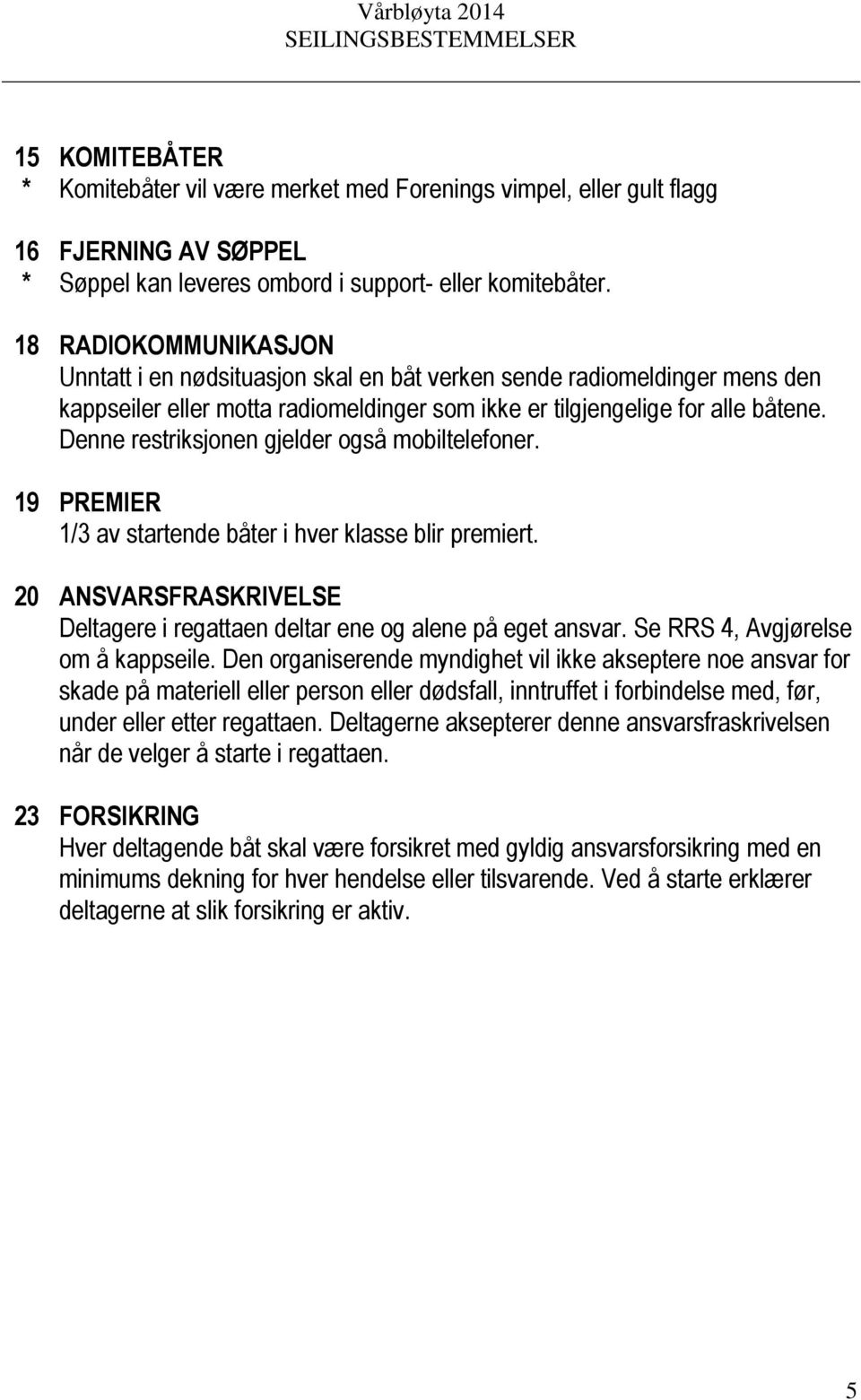 Denne restriksjonen gjelder også mobiltelefoner. 19 PREMIER 1/3 av startende båter i hver klasse blir premiert. 20 ANSVARSFRASKRIVELSE Deltagere i regattaen deltar ene og alene på eget ansvar.