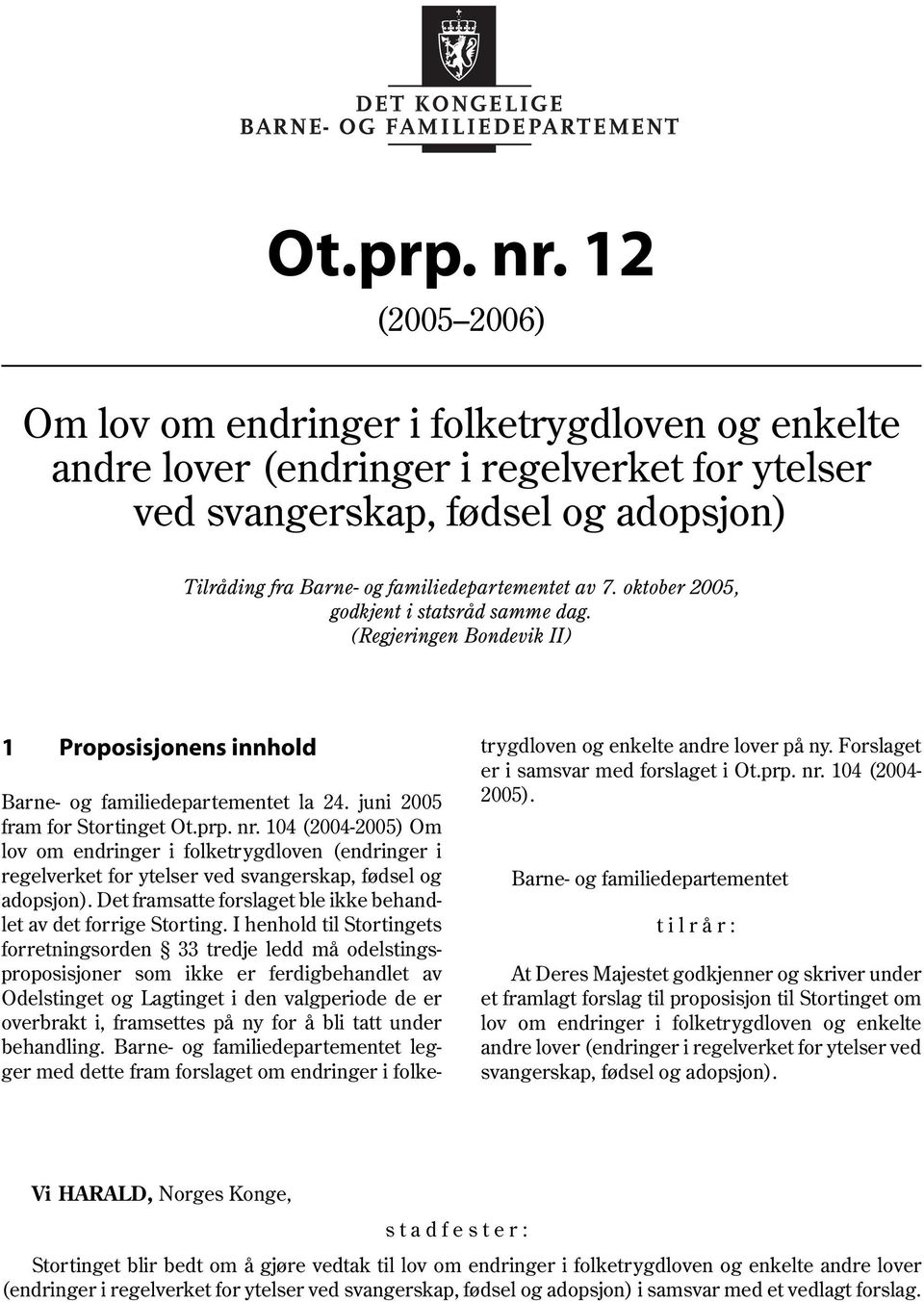 oktober 2005, godkjent i statsråd samme dag. (Regjeringen Bondevik II) 1 Proposisjonens innhold trygdloven og enkelte andre lover på ny. Forslaget er i samsvar med forslaget i Ot.prp. nr.