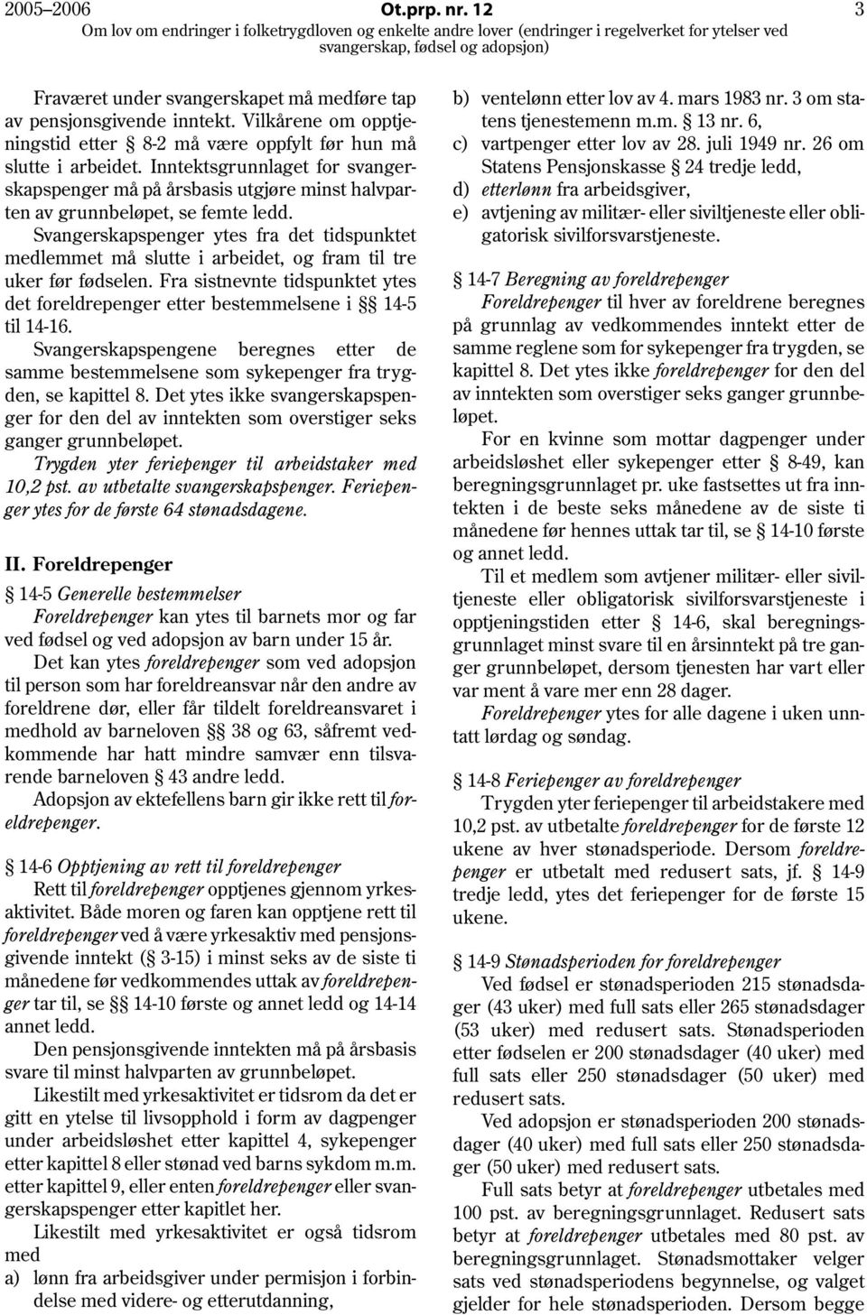 Svangerskapspenger ytes fra det tidspunktet medlemmet må slutte i arbeidet, og fram til tre uker før fødselen. Fra sistnevnte tidspunktet ytes det foreldrepenger etter bestemmelsene i 14-5 til 14-16.