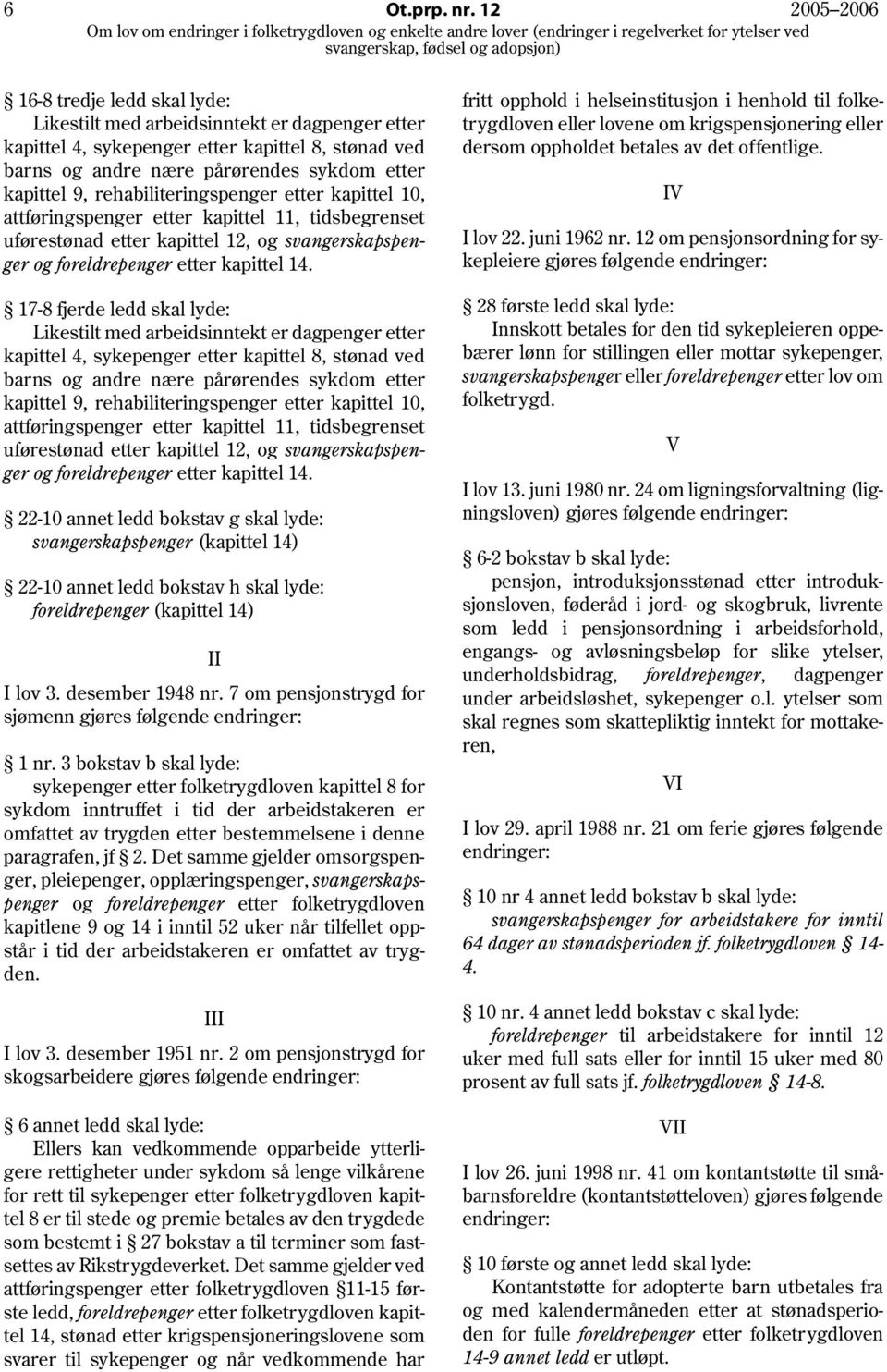 rehabiliteringspenger etter kapittel 10, attføringspenger etter kapittel 11, tidsbegrenset uførestønad etter kapittel 12, og svangerskapspenger og foreldrepenger etter kapittel 14.