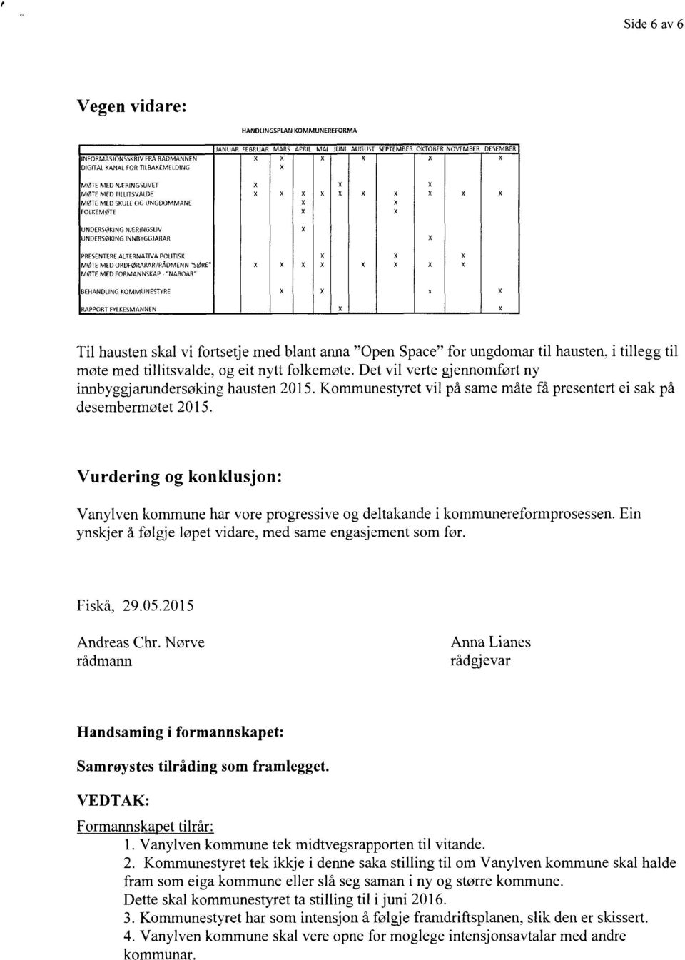 ALTERNÅTNÅ POLITISK X X X MØTE MED URDEØRARÅR/RÃDFJIEPJN"SØRE" X X X X X X X X MØTE MED FORMANNQKAP V "NABDAR" BEHANDLING KOMMUNESTYRE X X x X RAPPORT FYLKESMANNEN X X Til hausten skal vi fortsetje