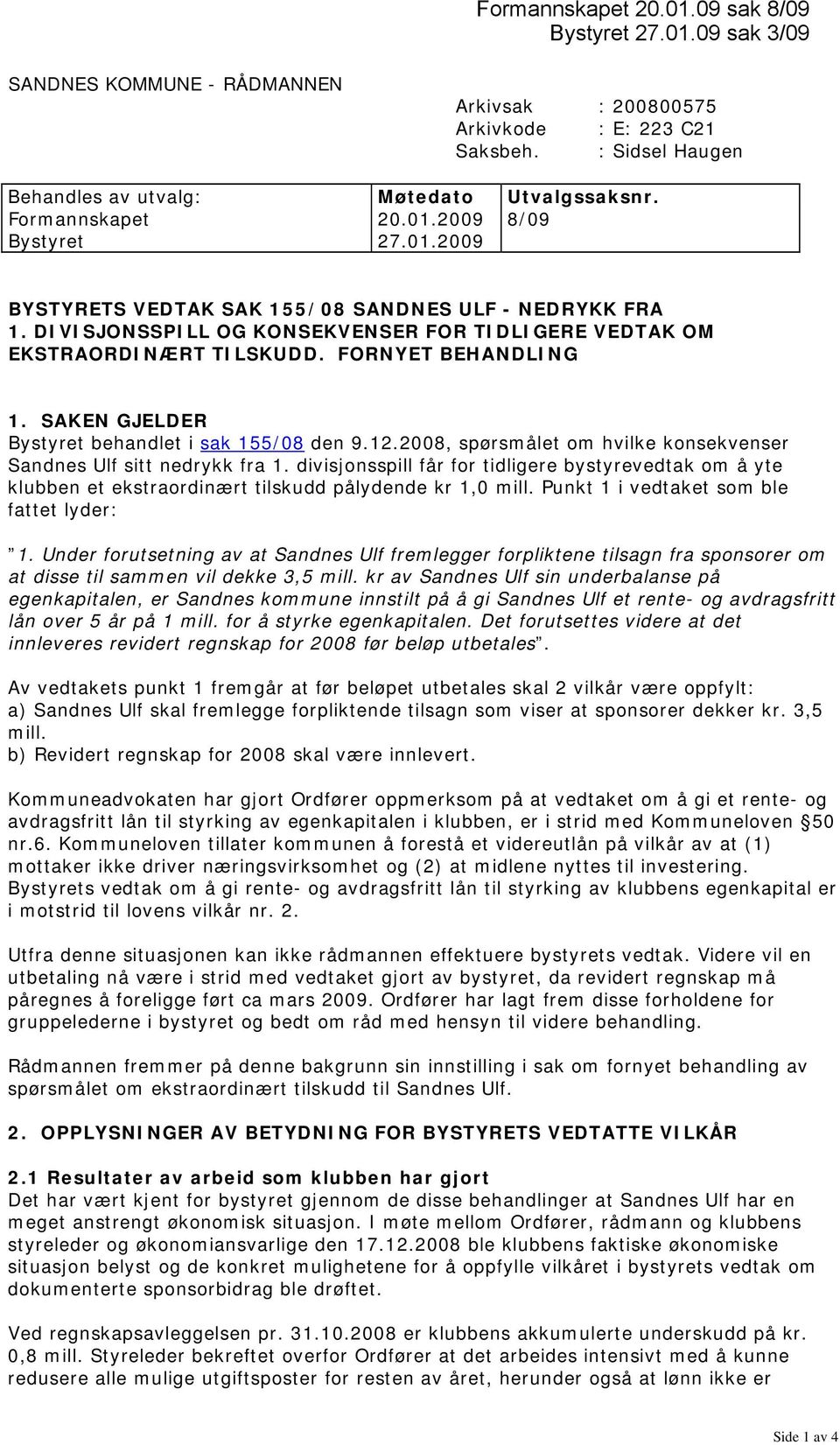 FORNYET BEHANDLING 1. SAKEN GJELDER Bystyret behandlet i sak 155/08 den 9.12.2008, spørsmålet om hvilke konsekvenser Sandnes Ulf sitt nedrykk fra 1.