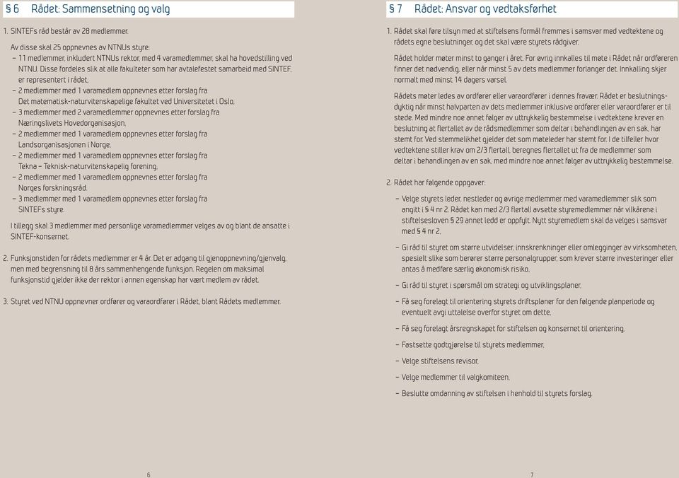 Disse fordeles slik at alle fakulteter som har avtalefestet samarbeid med SINTEF, er representert i rådet, Det matematisk-naturvitenskapelige fakultet ved Universitetet i Oslo, 3 medlemmer med 2