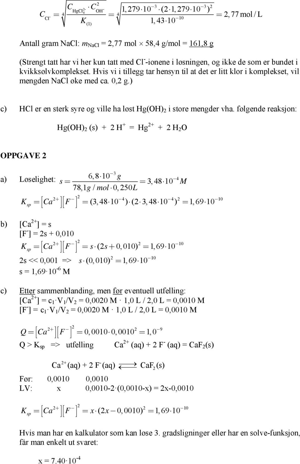 følgende reaksjn: Hg(OH) (s) + H + = Hg + + H O OPPGAVE a) Løselighet: 3 6,8 g s = = 3, 48 8,1 g/ ml 0, 50L Ksp = a ùf ù = (3, 48 ) ( 3, 48 ) = 1,69 4 + 4 4 b) [a + ] = s [F ] = s + 0,0 Ksp = a ùf ù