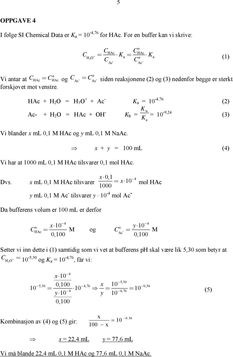 HAc + H O = H 3 O + + Ac K a = 4,6 () Ac + H O = HAc + OH Kw K b = K = 9,4 (3) Vi blander x ml 0,1 M HAc g y ml 0,1 M NaAc. x + y = 0 ml (4) Vi har at 00 ml 0,1 M HAc tilsvarer 0,1 ml HAc. a Dvs.