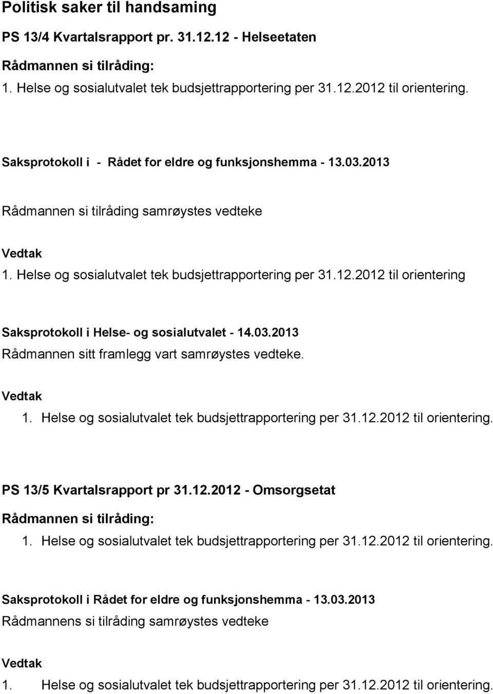 2012 til orientering Saksprotokoll i Helse- og sosialutvalet - 14.03.2013 Rådmannen sitt framlegg vart samrøystes vedteke. 1. Helse og sosialutvalet tek budsjettrapportering per 31.12.2012 til orientering. PS 13/5 Kvartalsrapport pr 31.