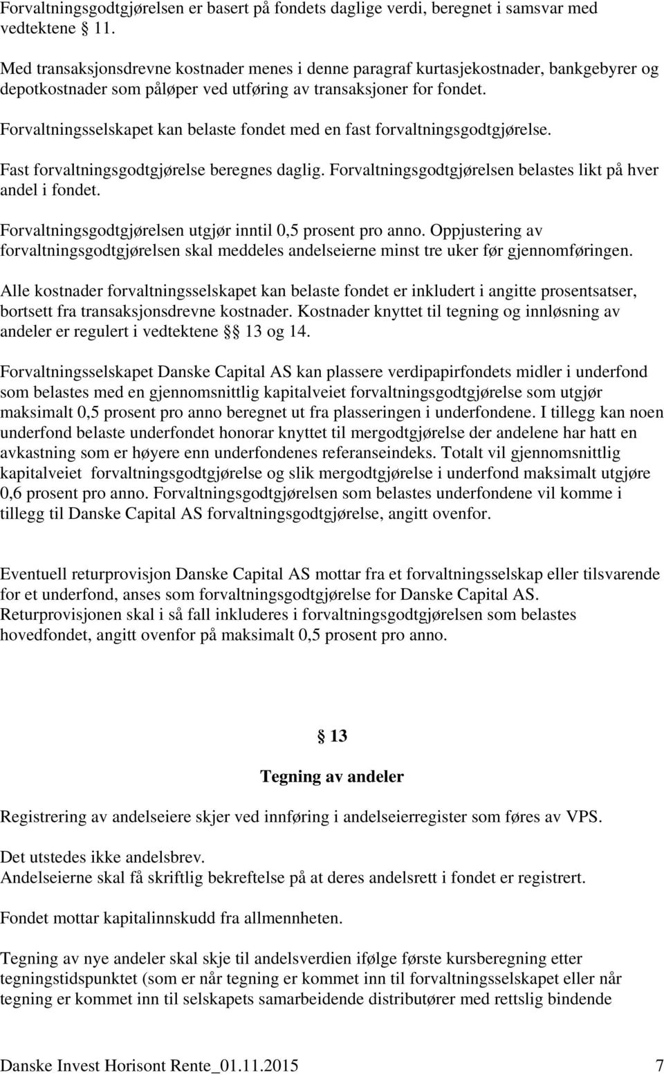 Forvaltningsselskapet kan belaste fondet med en fast forvaltningsgodtgjørelse. Fast forvaltningsgodtgjørelse beregnes daglig. Forvaltningsgodtgjørelsen belastes likt på hver andel i fondet.