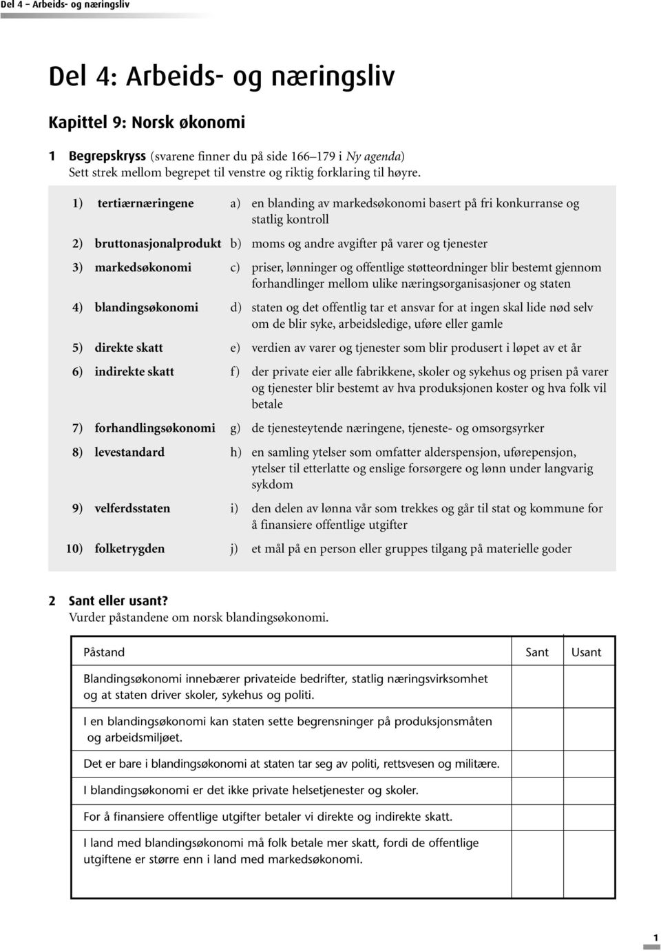 priser, lønninger og offentlige støtteordninger blir bestemt gjennom forhandlinger mellom ulike næringsorganisasjoner og staten 4) blandingsøkonomi d) staten og det offentlig tar et ansvar for at