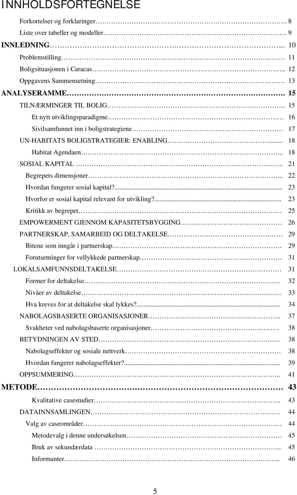 . 21 Begrepets dimensjoner... 22 Hvordan fungerer sosial kapital?... 23 Hvorfor er sosial kapital relevant for utvikling?