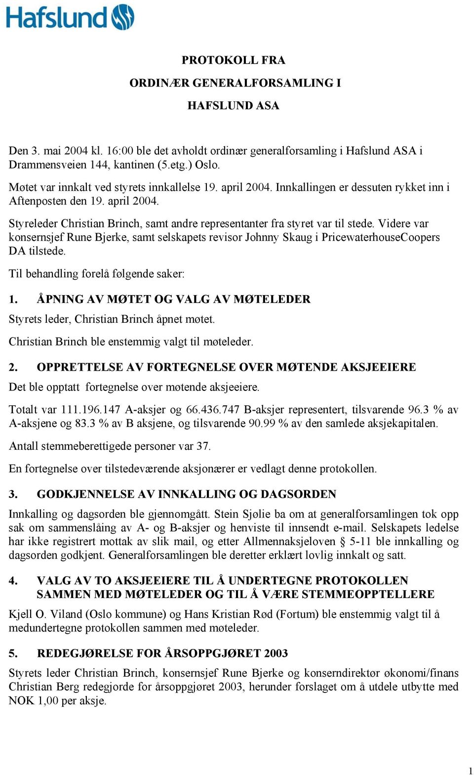 Videre var konsernsjef Rune Bjerke, samt selskapets revisor Johnny Skaug i PricewaterhouseCoopers DA tilstede. Til behandling forelå følgende saker: 1.