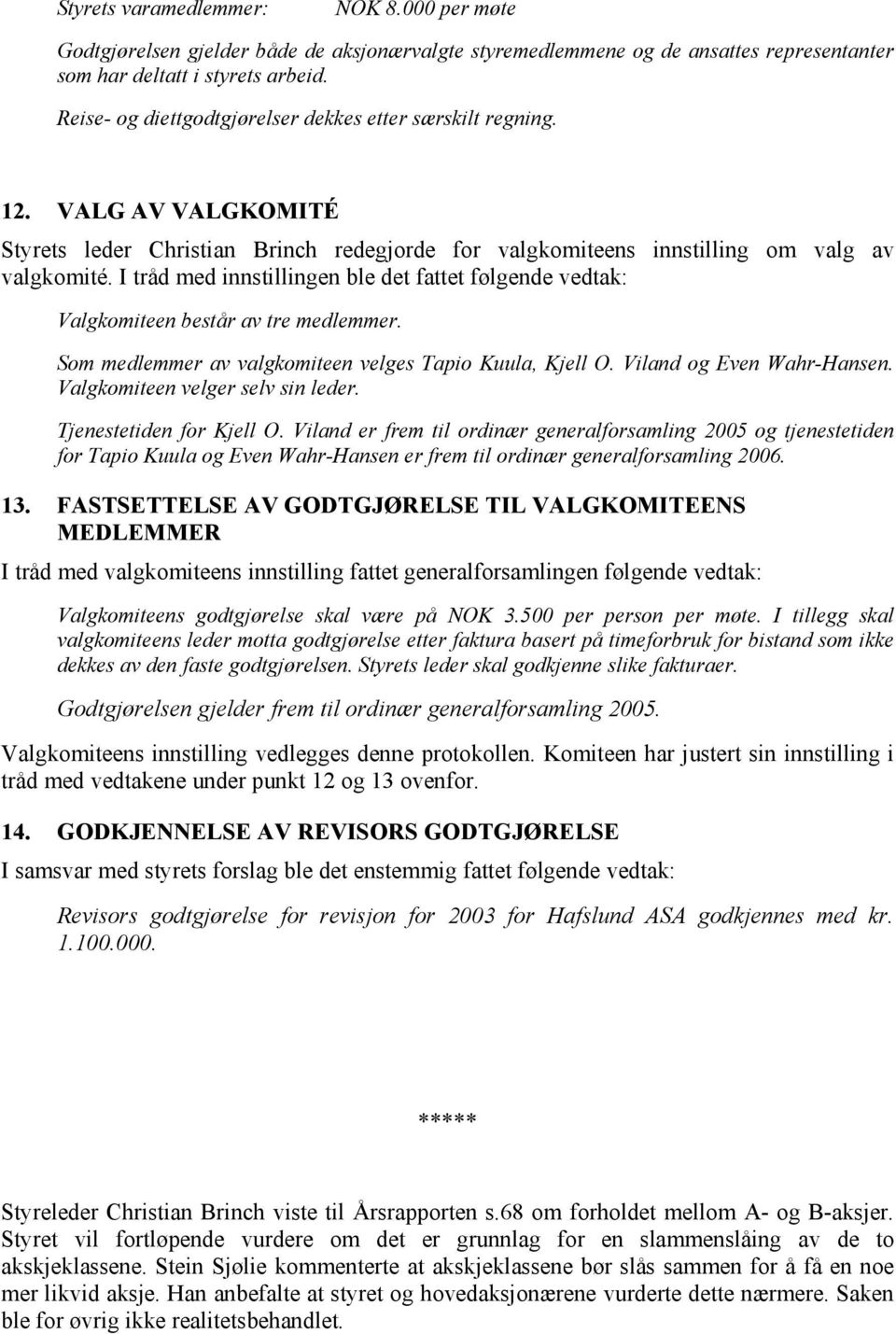 I tråd med innstillingen ble det fattet følgende vedtak: Valgkomiteen består av tre medlemmer. Som medlemmer av valgkomiteen velges Tapio Kuula, Kjell O. Viland og Even Wahr-Hansen.