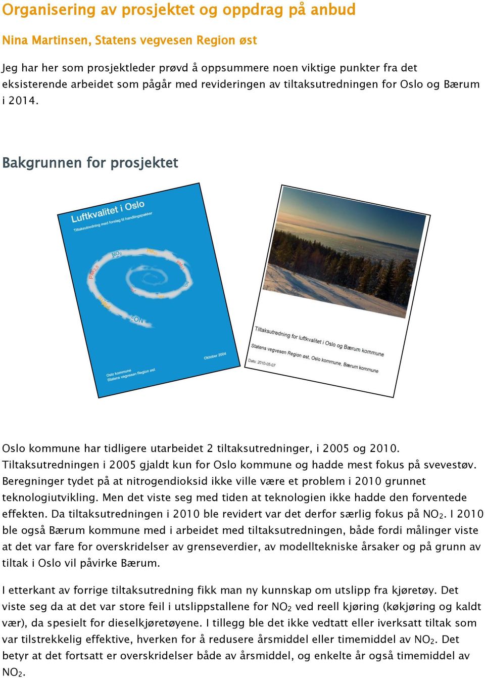 Tiltaksutredningen i 2005 gjaldt kun for Oslo kommune og hadde mest fokus på svevestøv. Beregninger tydet på at nitrogendioksid ikke ville være et problem i 2010 grunnet teknologiutvikling.