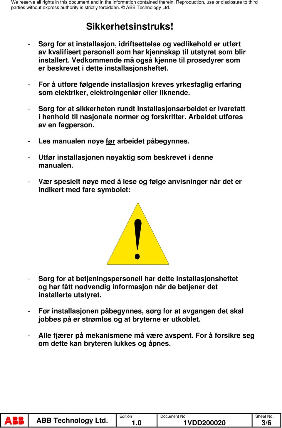 - Sørg for at sikkerheten rundt installasjonsarbeidet er ivaretatt i henhold til nasjonale normer og forskrifter. Arbeidet utføres av en fagperson. - Les manualen nøye før arbeidet påbegynnes.