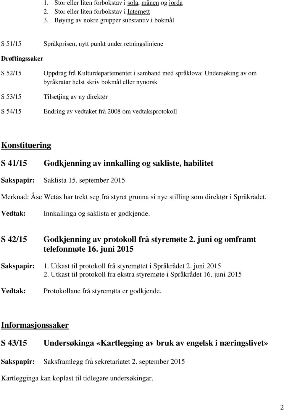 Undersøking av om byråkratar helst skriv bokmål eller nynorsk Tilsetjing av ny direktør Endring av vedtaket frå 2008 om vedtaksprotokoll Konstituering S 41/15 Godkjenning av innkalling og sakliste,