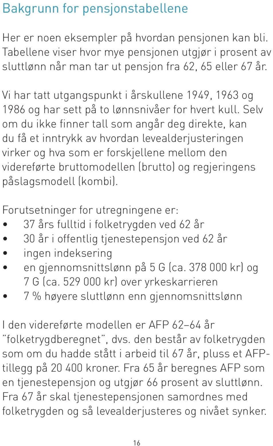 Selv om du ikke finner tall som angår deg direkte, kan du få et inntrykk av hvordan levealderjusteringen virker og hva som er forskjellene mellom den videreførte bruttomodellen (brutto) og