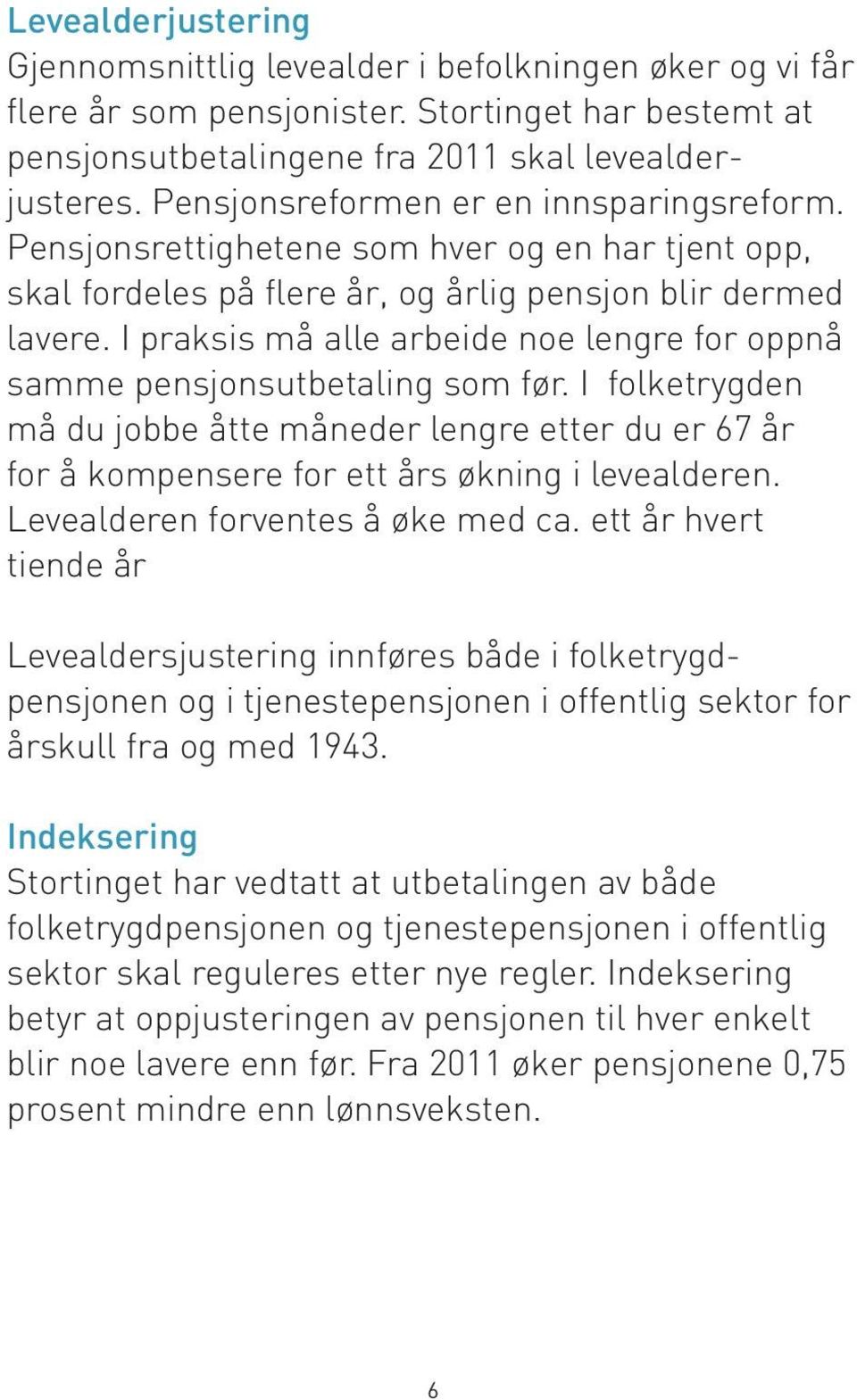 I praksis må alle arbeide noe lengre for oppnå samme pensjonsutbetaling som før. I folketrygden må du jobbe åtte måneder lengre etter du er 67 år for å kompensere for ett års økning i levealderen.