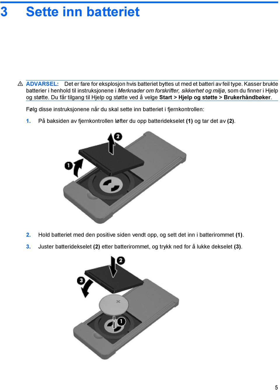 Du får tilgang til Hjelp og støtte ved å velge Start > Hjelp og støtte > Brukerhåndbøker. Følg disse instruksjonene når du skal sette inn batteriet i fjernkontrollen: 1.