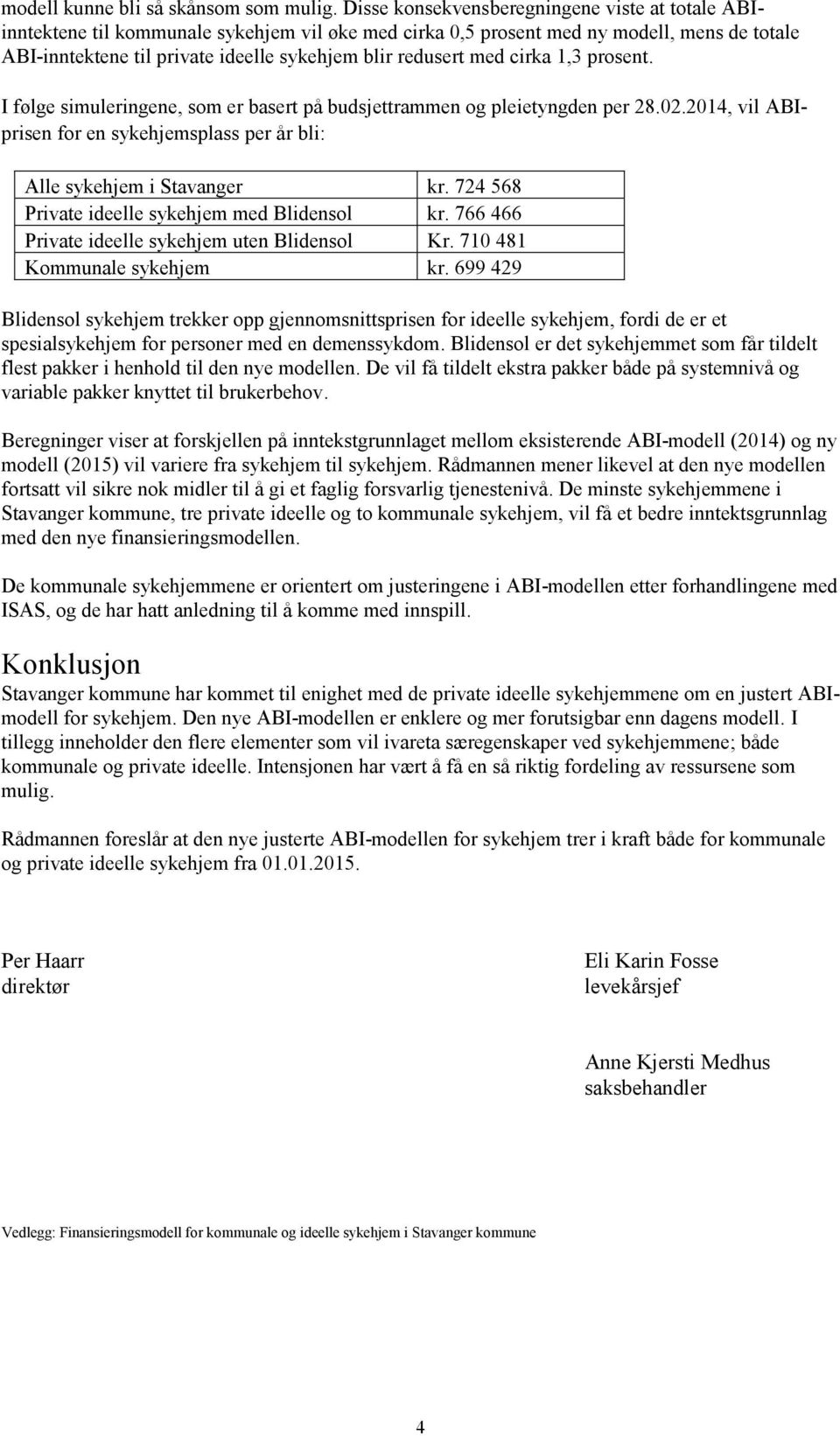 med cirka 1,3 prosent. I følge simuleringene, som er basert på budsjettrammen og pleietyngden per 28.02.2014, vil ABIprisen for en sykehjemsplass per år bli: Alle sykehjem i Stavanger kr.