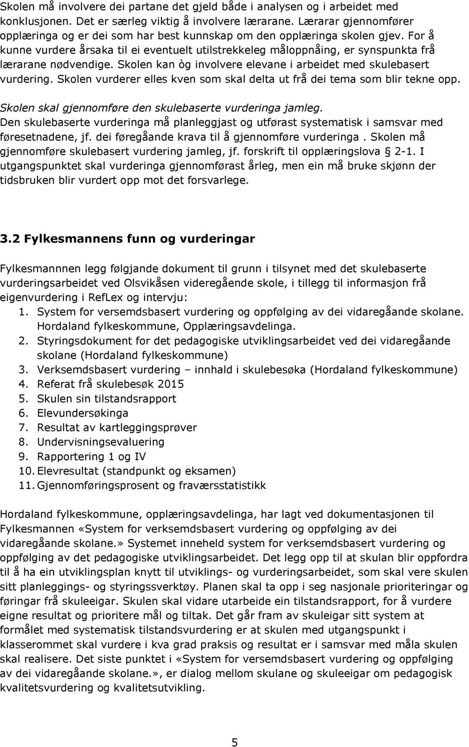 For å kunne vurdere årsaka til ei eventuelt utilstrekkeleg måloppnåing, er synspunkta frå lærarane nødvendige. Skolen kan òg involvere elevane i arbeidet med skulebasert vurdering.