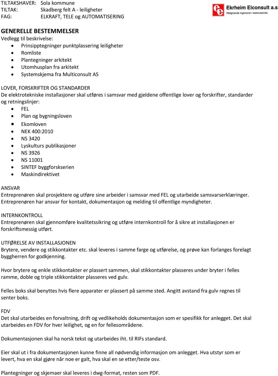 400:2010 NS 3420 Lyskulturs publikasjoner NS 3926 NS 11001 SINTEF byggforskserien Maskindirektivet ANSVAR Entreprenøren skal prosjektere og utføre sine arbeider i samsvar med FEL og utarbeide