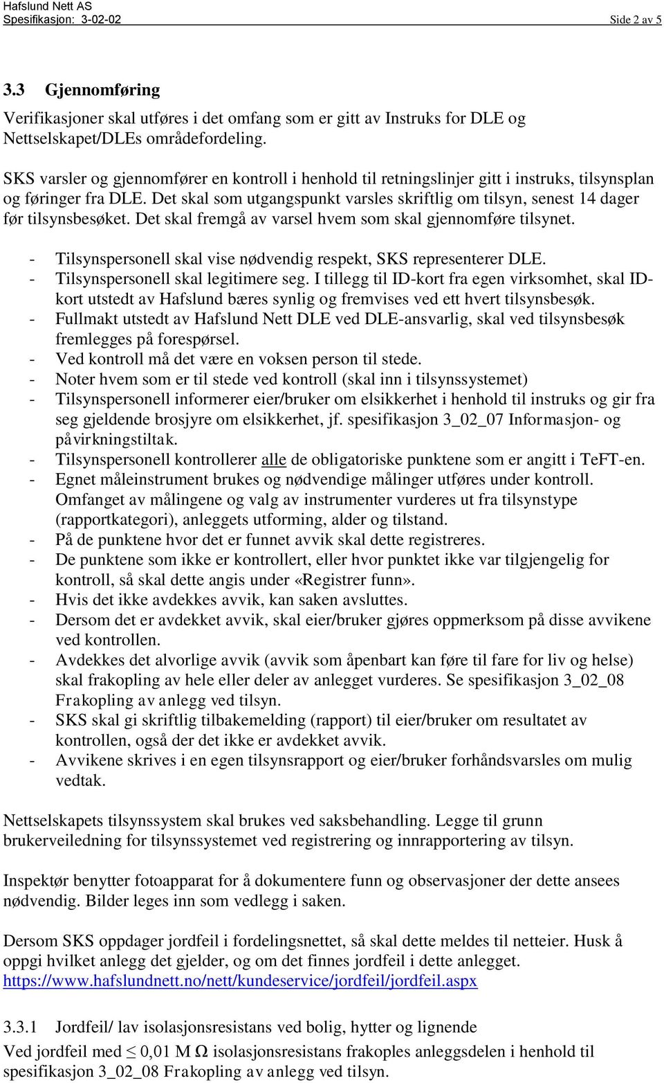 Det skal som utgangspunkt varsles skriftlig om tilsyn, senest 14 dager før tilsynsbesøket. Det skal fremgå av varsel hvem som skal gjennomføre tilsynet.