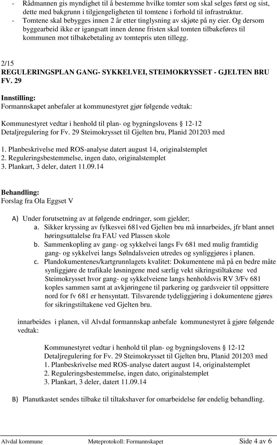 Og dersom byggearbeid ikke er igangsatt innen denne fristen skal tomten tilbakeføres til kommunen mot tilbakebetaling av tomtepris uten tillegg.