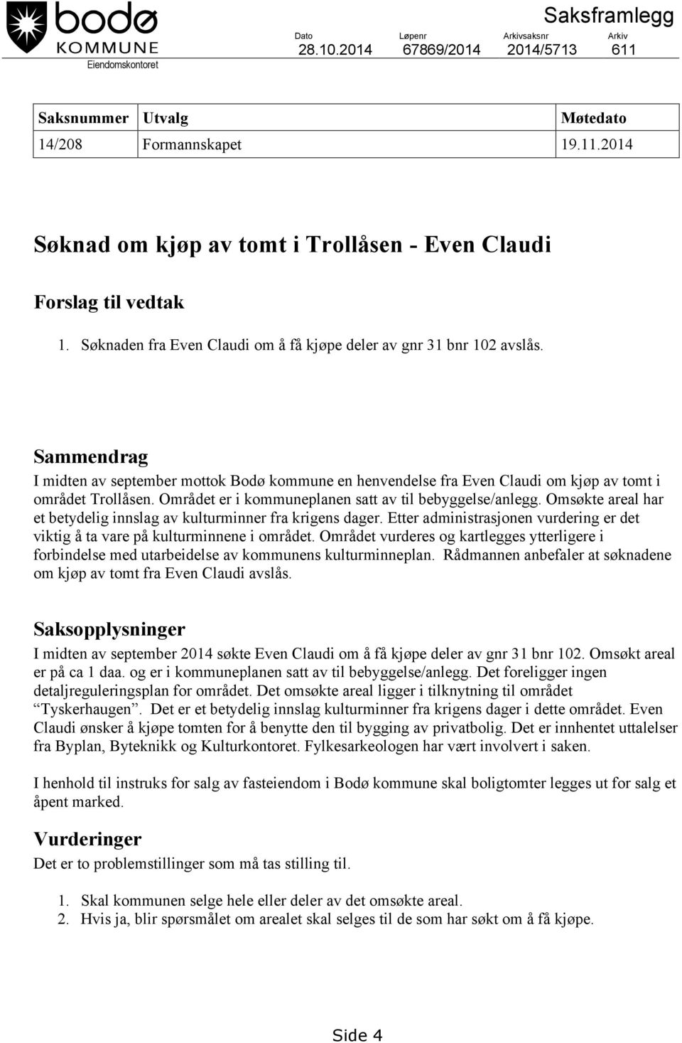 Området er i kommuneplanen satt av til bebyggelse/anlegg. Omsøkte areal har et betydelig innslag av kulturminner fra krigens dager.