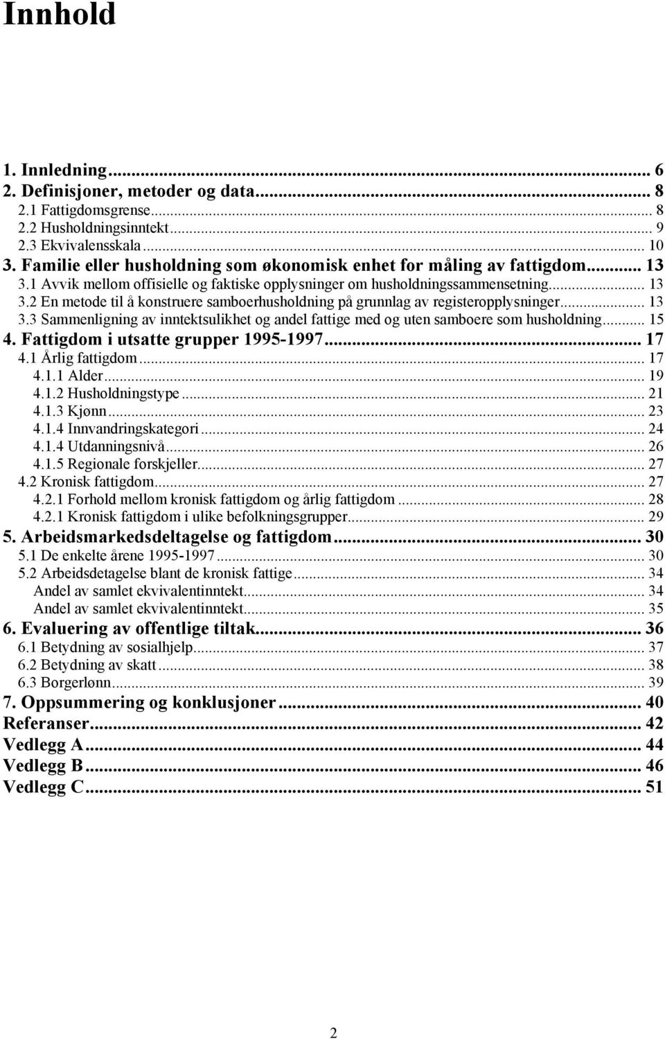 .. 13 3.3 Sammenligning av inntektsulikhet og andel fattige med og uten samboere som husholdning... 15 4. Fattigdom i utsatte grupper 1995-1997... 17 4.1 Årlig fattigdom... 17 4.1.1 Alder... 19 4.1.2 Husholdningstype.