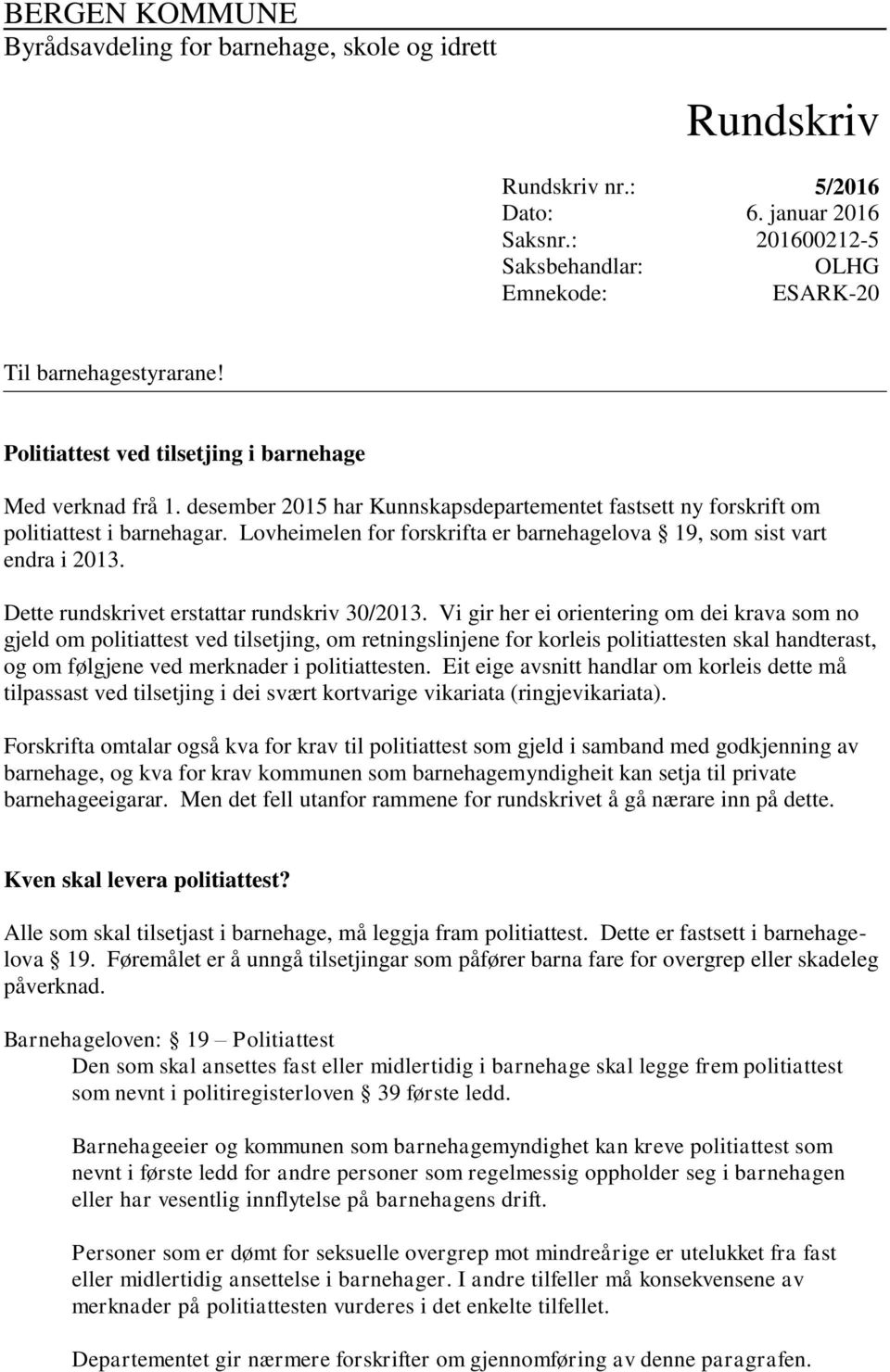 Lovheimelen for forskrifta er barnehagelova 19, som sist vart endra i 2013. Dette rundskrivet erstattar rundskriv 30/2013.