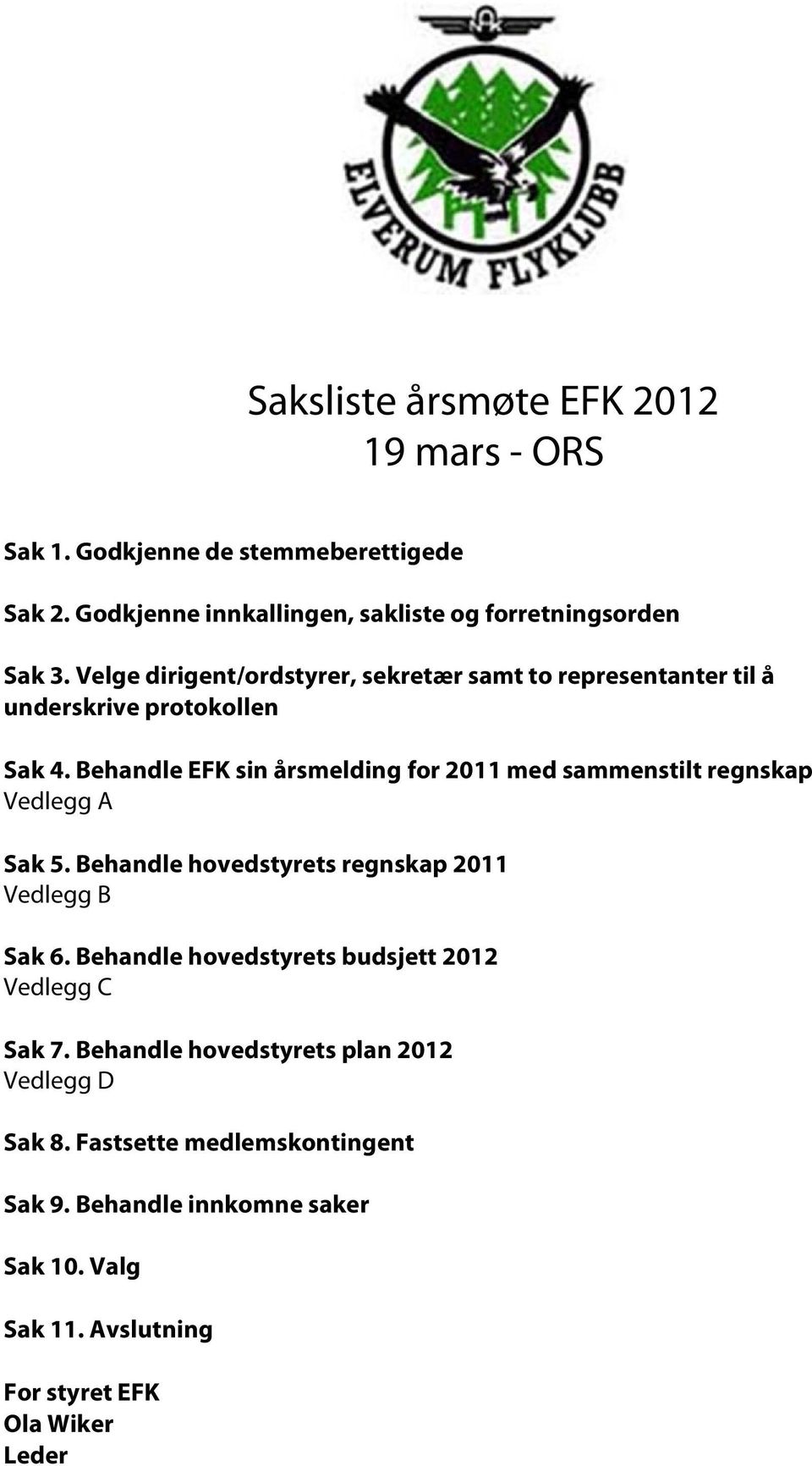 Behandle EFK sin årsmelding for 2011 med sammenstilt regnskap Vedlegg A Sak 5. Behandle hovedstyrets regnskap 2011 Vedlegg B Sak 6.