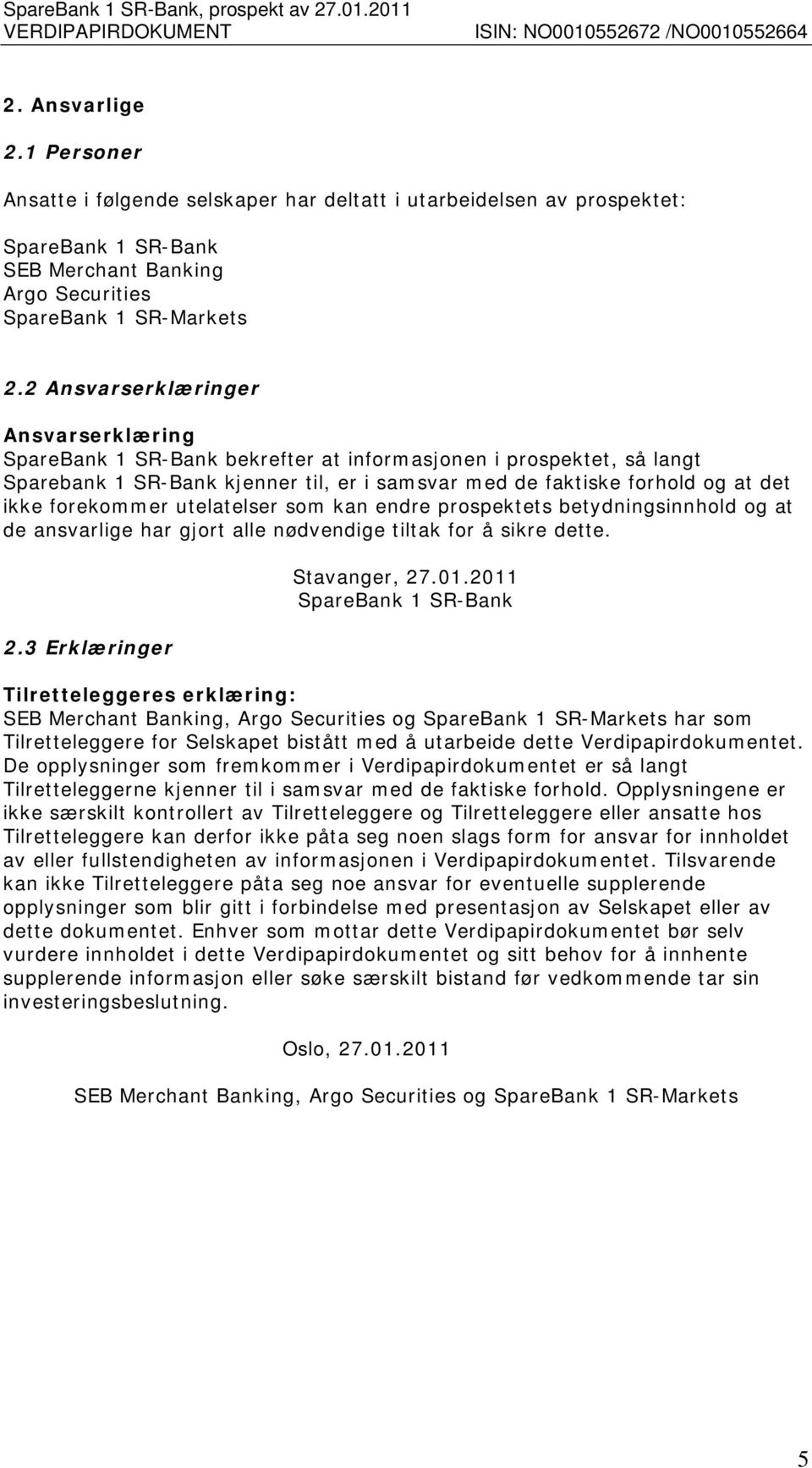 forekommer utelatelser som kan endre prospektets betydningsinnhold og at de ansvarlige har gjort alle nødvendige tiltak for å sikre dette. 2.3 Erklæringer Stavanger, 27.01.