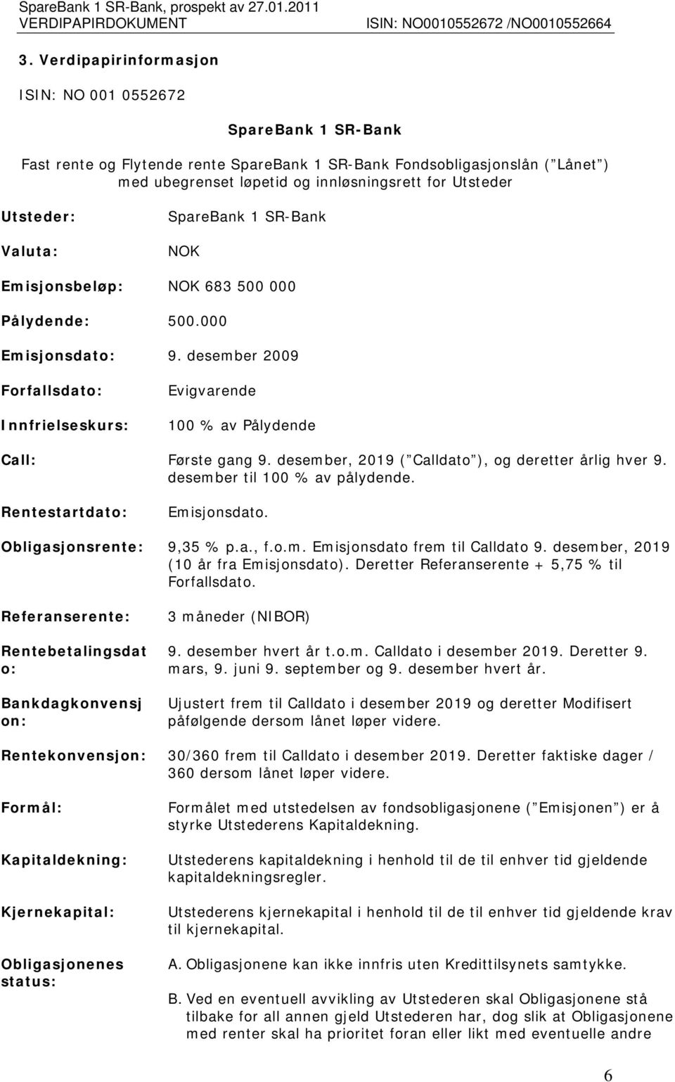 desember 2009 Forfallsdato: Innfrielseskurs: Evigvarende 100 % av Pålydende Call: Første gang 9. desember, 2019 ( Calldato ), og deretter årlig hver 9. desember til 100 % av pålydende.