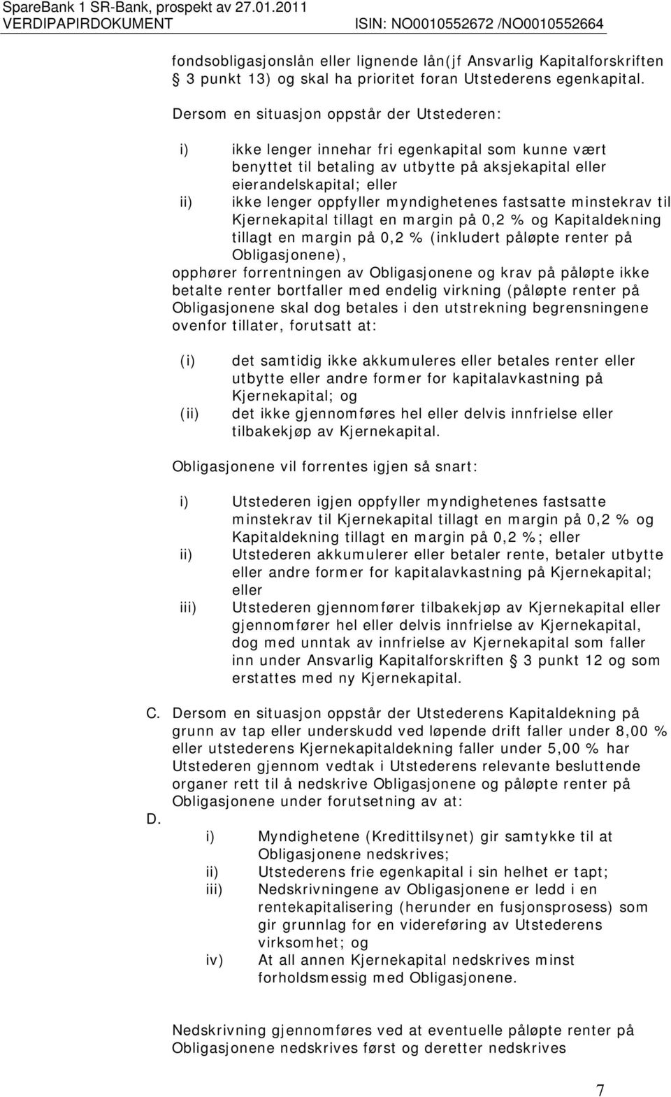 oppfyller myndighetenes fastsatte minstekrav til Kjernekapital tillagt en margin på 0,2 % og Kapitaldekning tillagt en margin på 0,2 % (inkludert påløpte renter på Obligasjonene), opphører