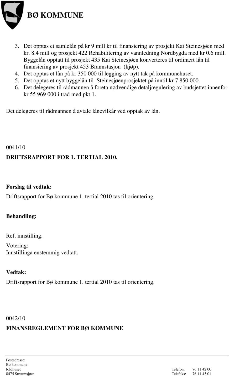 5. Det opptas et nytt byggelån til Steinesjøenprosjektet på inntil kr 7 850 000. 6.