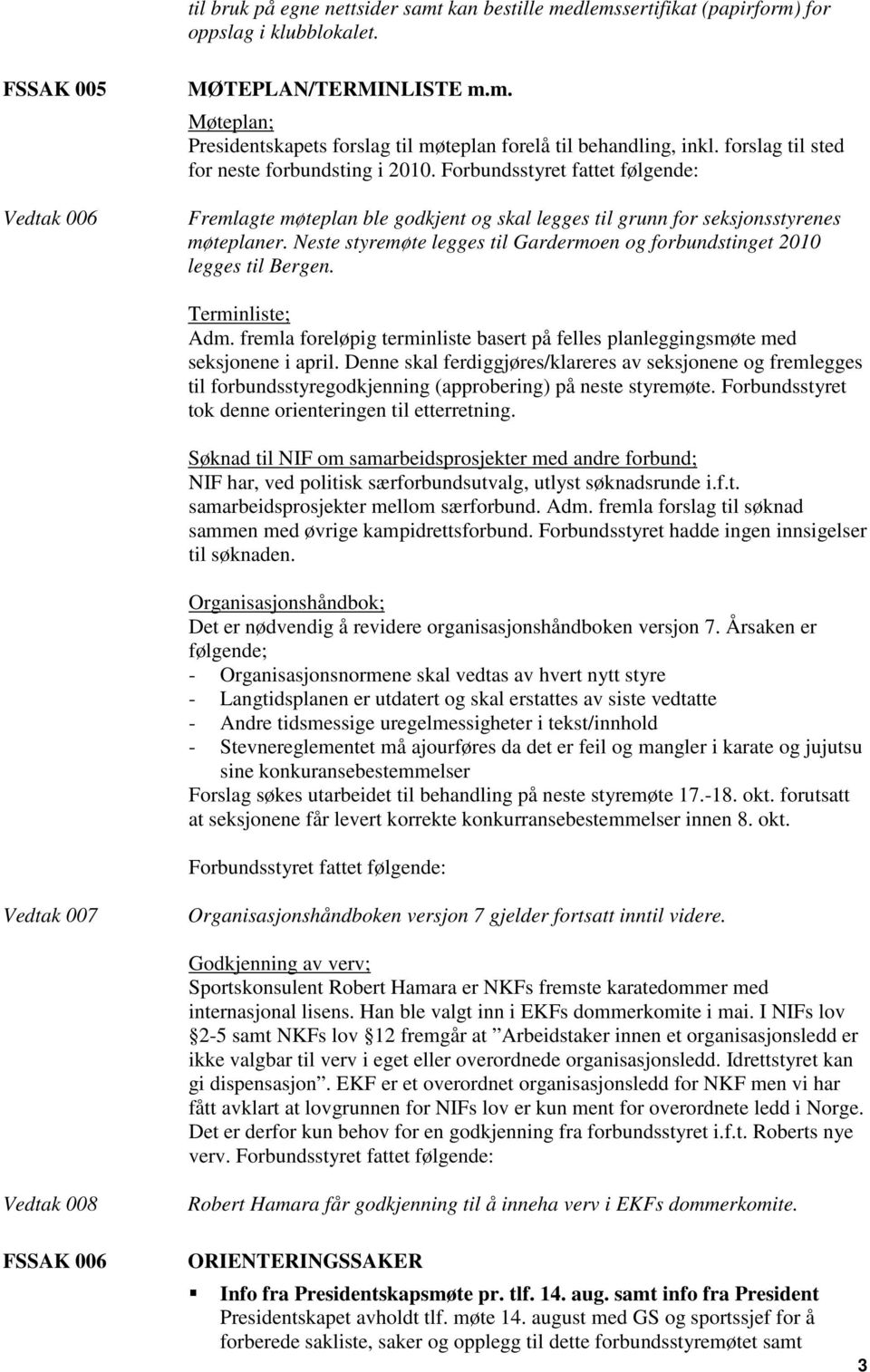 Neste styremøte legges til Gardermoen og forbundstinget 2010 legges til Bergen. Terminliste; Adm. fremla foreløpig terminliste basert på felles planleggingsmøte med seksjonene i april.